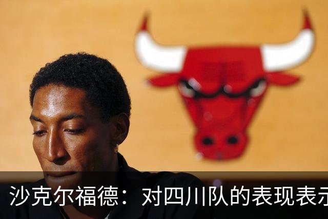 沙克尔福德：对四川队的表现表示赞赏，未来会加倍训练